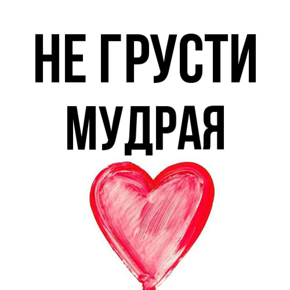 Открытка на каждый день с именем, Мудpая Не грусти сердечко Прикольная открытка с пожеланием онлайн скачать бесплатно 