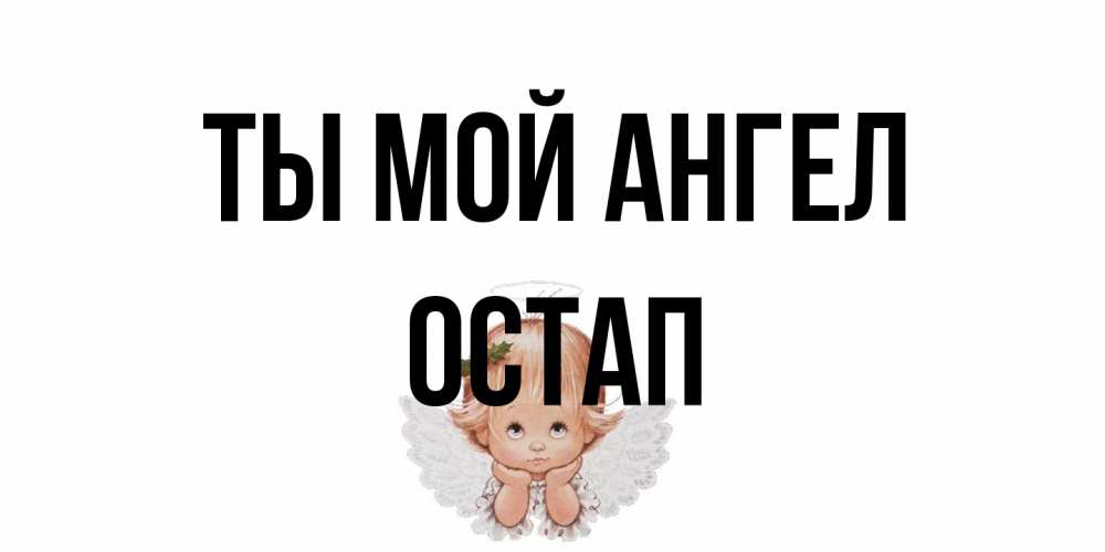 Открытка на каждый день с именем, Остап Ты мой ангел ангел Прикольная открытка с пожеланием онлайн скачать бесплатно 
