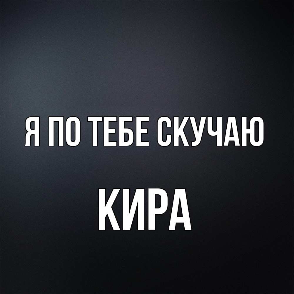 Открытка на каждый день с именем, Кира Я по тебе скучаю с подписью Прикольная открытка с пожеланием онлайн скачать бесплатно 