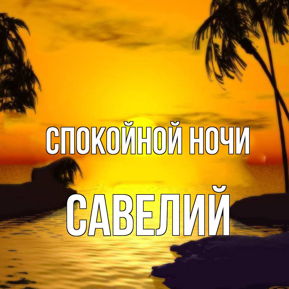 Открытка на каждый день с именем, Савелий Спокойной ночи остров Прикольная открытка с пожеланием онлайн скачать бесплатно 