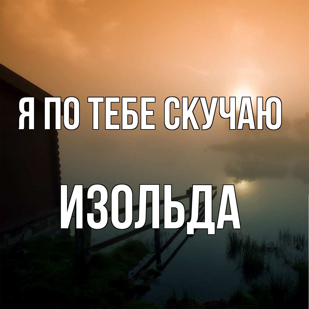 Открытка на каждый день с именем, Изольда Я по тебе скучаю приходи ко мне на чай Прикольная открытка с пожеланием онлайн скачать бесплатно 