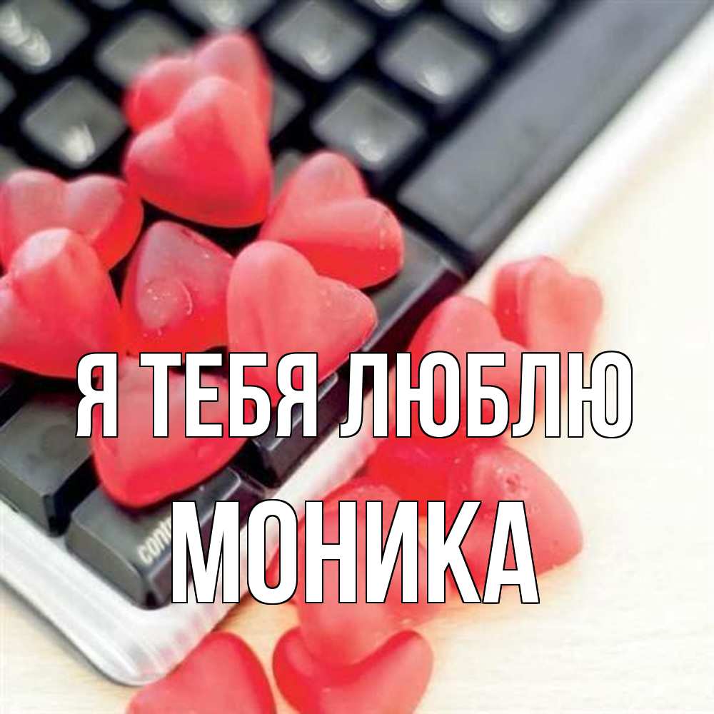 Открытка на каждый день с именем, Моника Я тебя люблю конфеты в виде сердец Прикольная открытка с пожеланием онлайн скачать бесплатно 