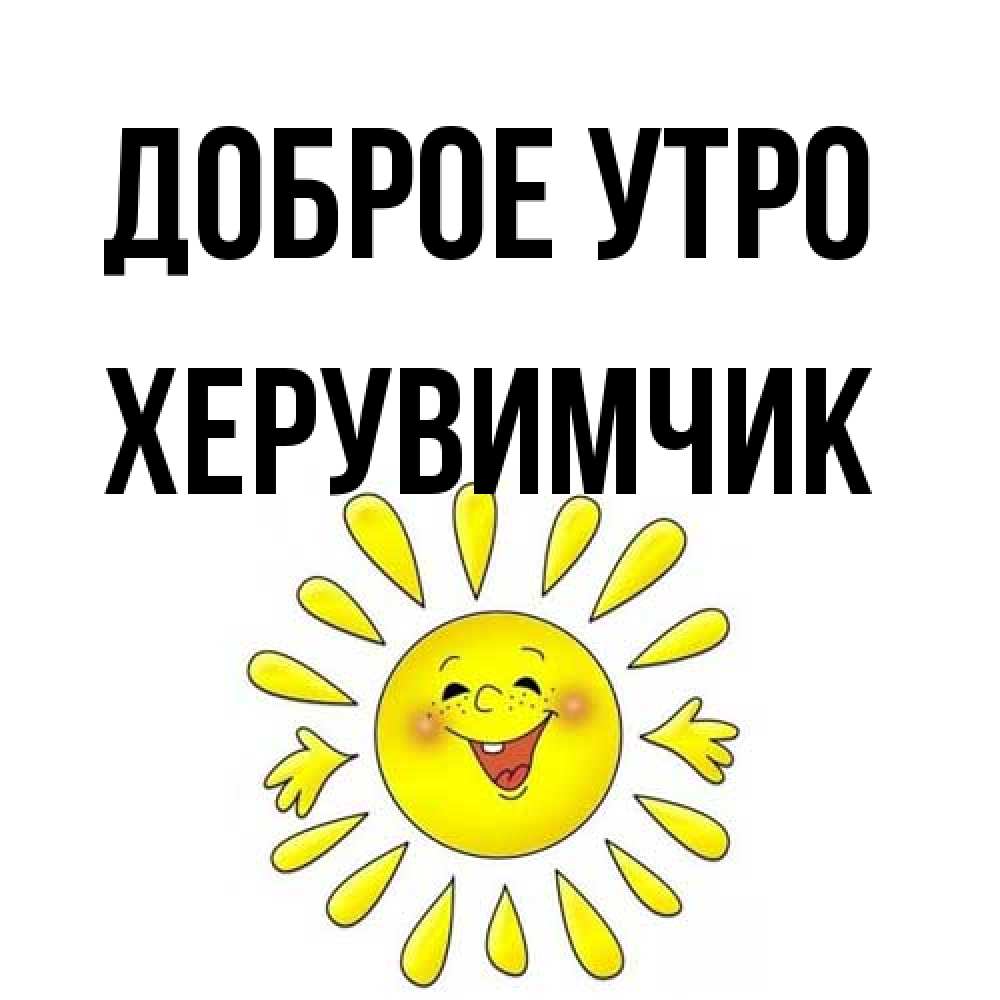 Открытка на каждый день с именем, Хеpувимчик Доброе утро улыбка Прикольная открытка с пожеланием онлайн скачать бесплатно 