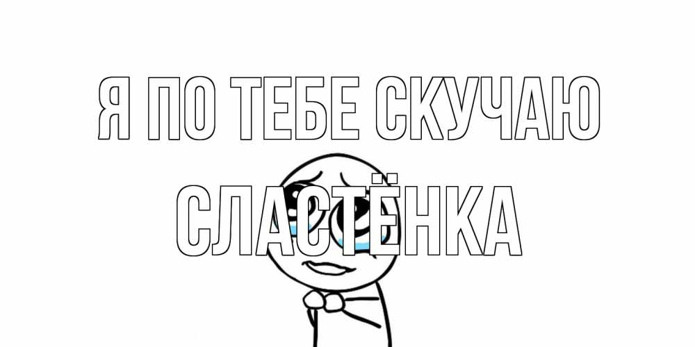 Открытка на каждый день с именем, Сластёнка Я по тебе скучаю я по тебе скучаю с тролль фейсом Прикольная открытка с пожеланием онлайн скачать бесплатно 