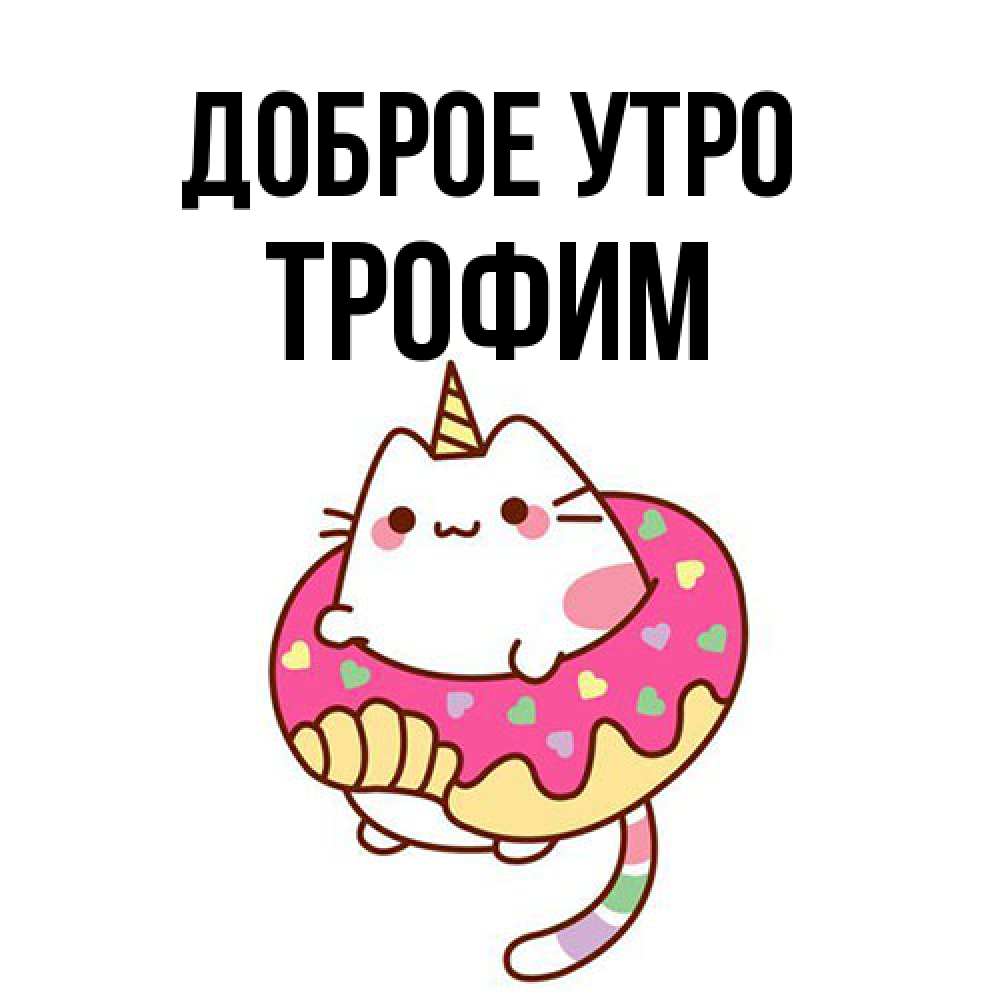 Открытка на каждый день с именем, Трофим Доброе утро кот в бублике Прикольная открытка с пожеланием онлайн скачать бесплатно 