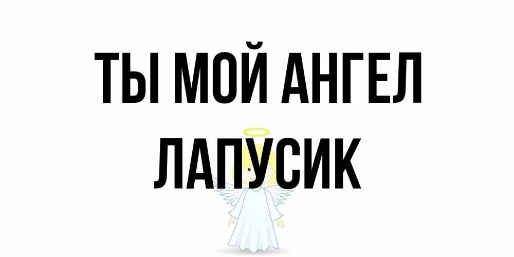 Открытка на каждый день с именем, Лапусик Ты мой ангел ангел Прикольная открытка с пожеланием онлайн скачать бесплатно 