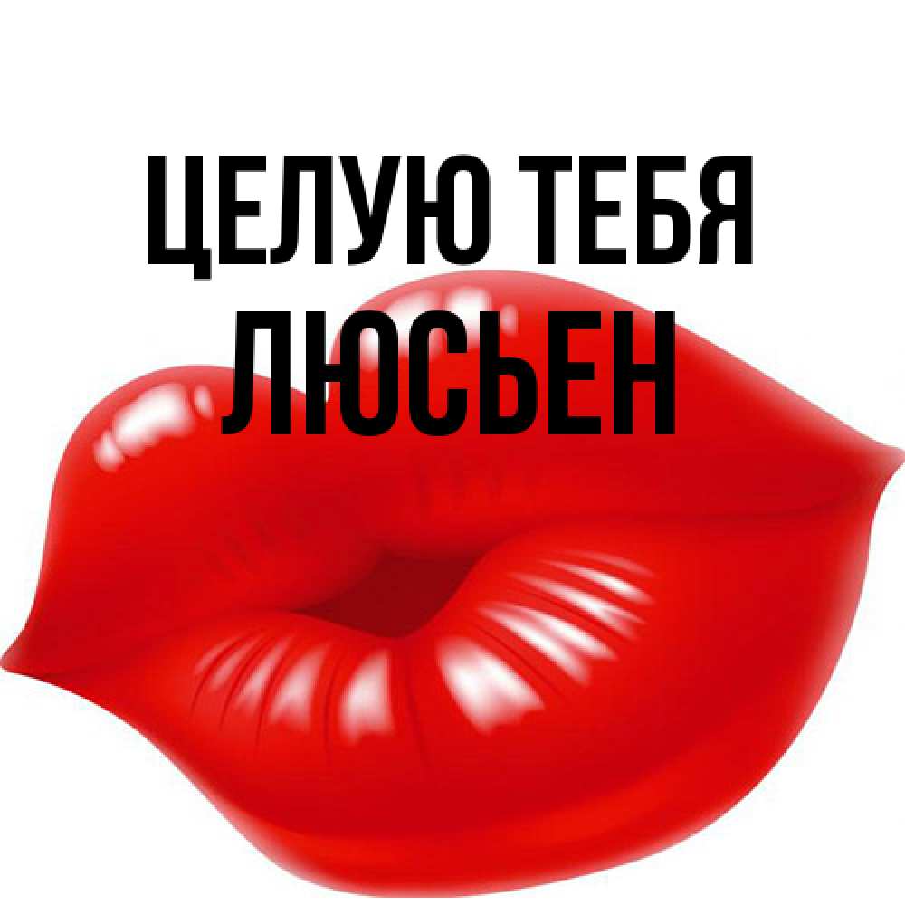 Открытка на каждый день с именем, Люсьен Целую тебя губки надутые бантиком Прикольная открытка с пожеланием онлайн скачать бесплатно 