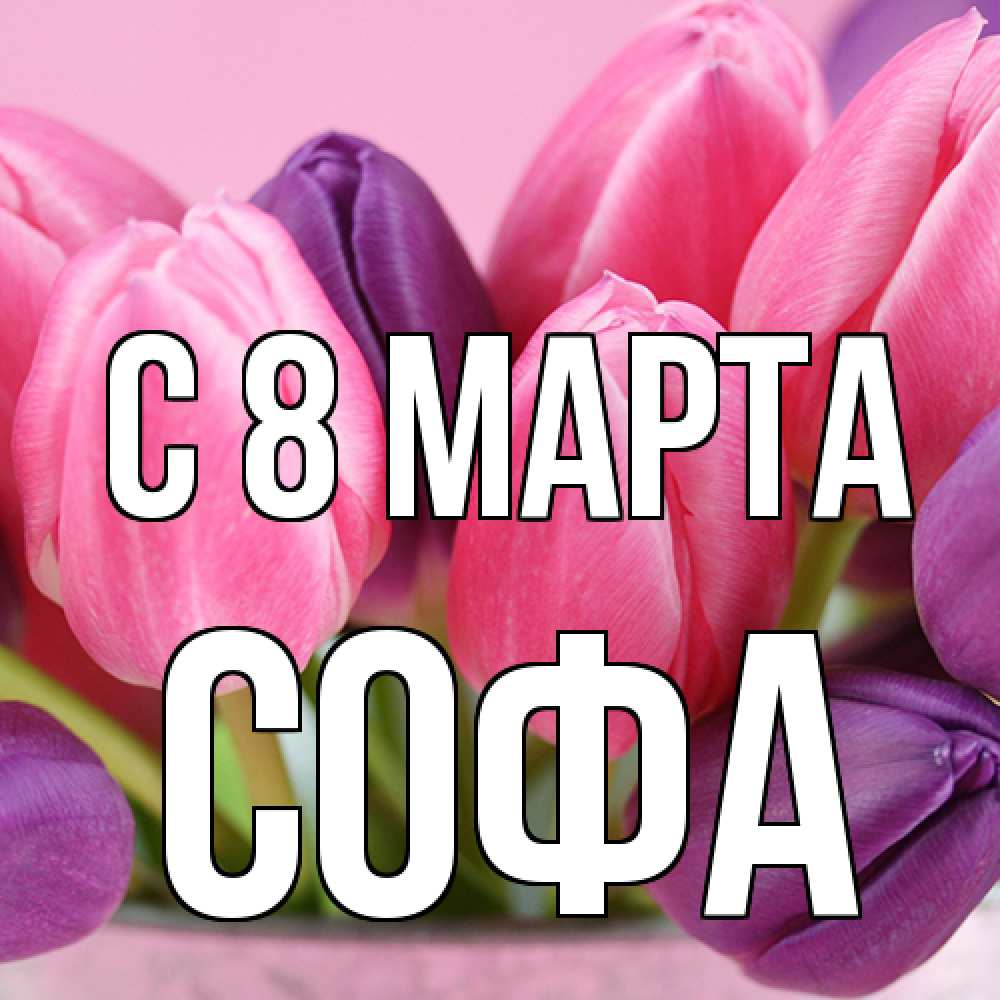 Открытка на каждый день с именем, Софа C 8 МАРТА маме 1 Прикольная открытка с пожеланием онлайн скачать бесплатно 
