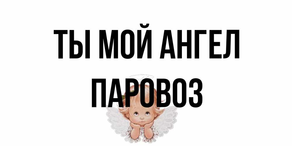 Открытка на каждый день с именем, Паровоз Ты мой ангел ангел Прикольная открытка с пожеланием онлайн скачать бесплатно 