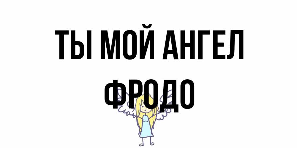 Открытка на каждый день с именем, Фродо Ты мой ангел ангел Прикольная открытка с пожеланием онлайн скачать бесплатно 