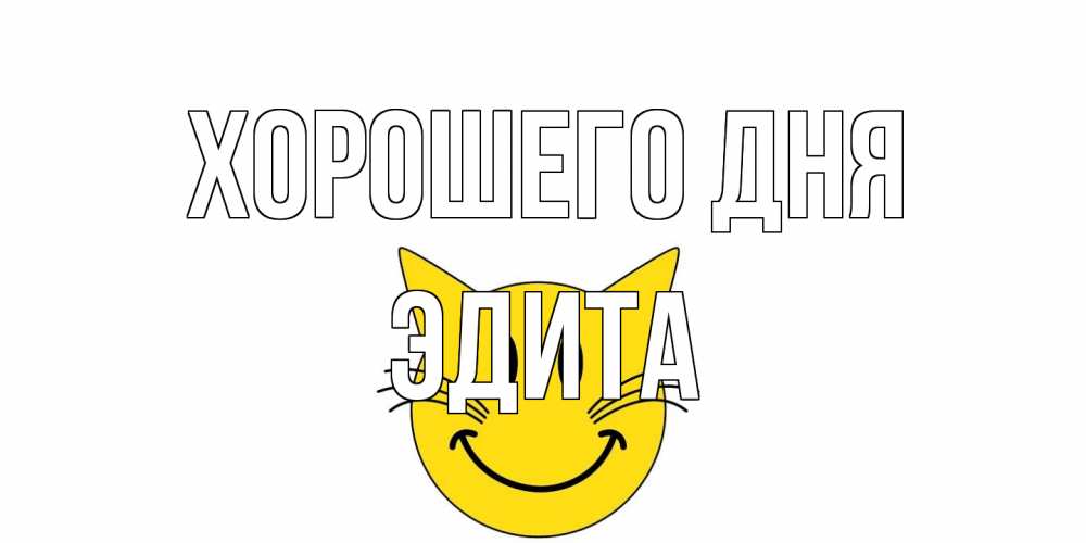 Открытка на каждый день с именем, Эдита Хорошего дня открытка с котом Прикольная открытка с пожеланием онлайн скачать бесплатно 