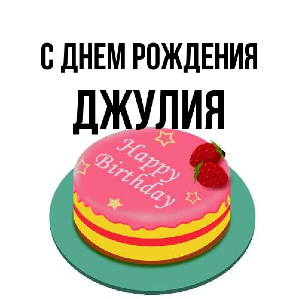 Открытка на каждый день с именем, Джулия С днем рождения торт, клубника, днюха Прикольная открытка с пожеланием онлайн скачать бесплатно 