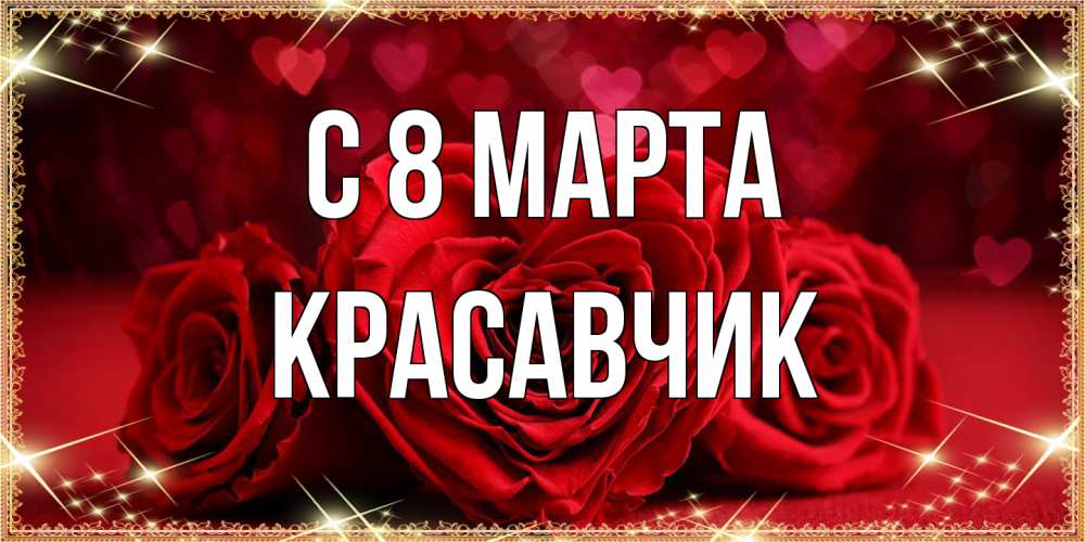 Открытка на каждый день с именем, Красавчик C 8 МАРТА три красные розы Прикольная открытка с пожеланием онлайн скачать бесплатно 