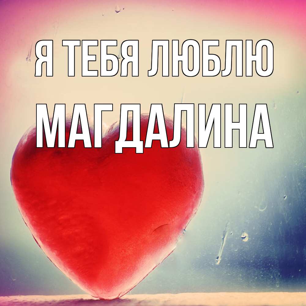 Открытка на каждый день с именем, Магдалина Я тебя люблю красное сердечко Прикольная открытка с пожеланием онлайн скачать бесплатно 