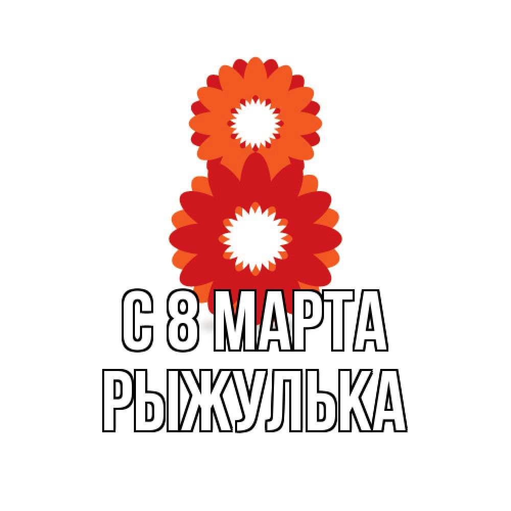 Открытка на каждый день с именем, рыжулька C 8 МАРТА восьмерка из лепестков Прикольная открытка с пожеланием онлайн скачать бесплатно 
