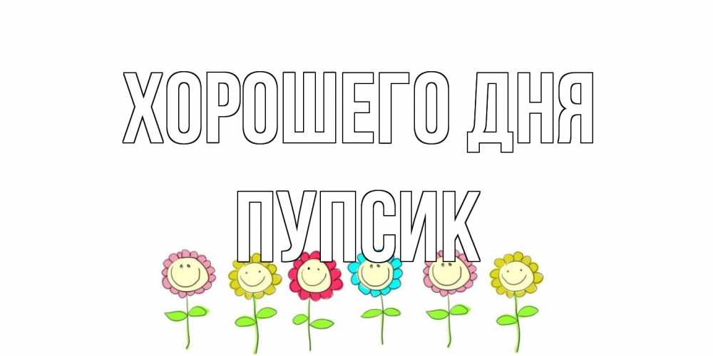 Открытка на каждый день с именем, пупсик Хорошего дня открытка на каждый день позитивного дня Прикольная открытка с пожеланием онлайн скачать бесплатно 