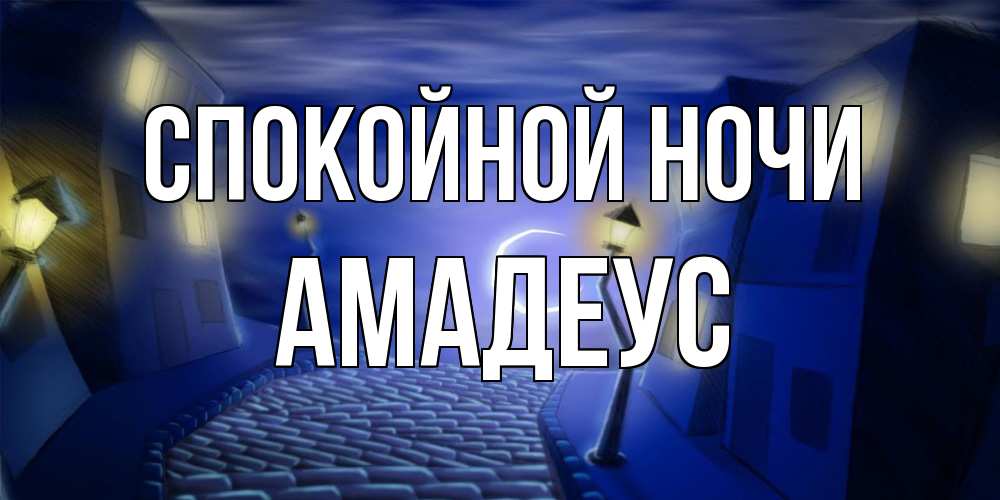 Открытка на каждый день с именем, Амадеус Спокойной ночи сладких снов ночному городу Прикольная открытка с пожеланием онлайн скачать бесплатно 