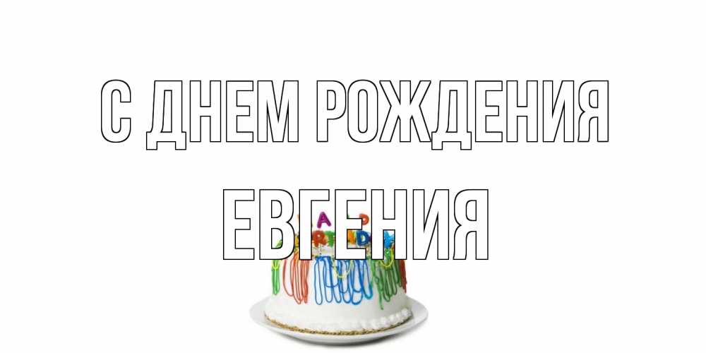 Открытка на каждый день с именем, Евгения С днем рождения Тортик Прикольная открытка с пожеланием онлайн скачать бесплатно 