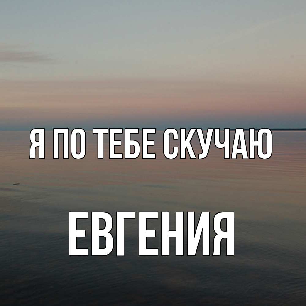 Открытка на каждый день с именем, Евгения Я по тебе скучаю пусто Прикольная открытка с пожеланием онлайн скачать бесплатно 