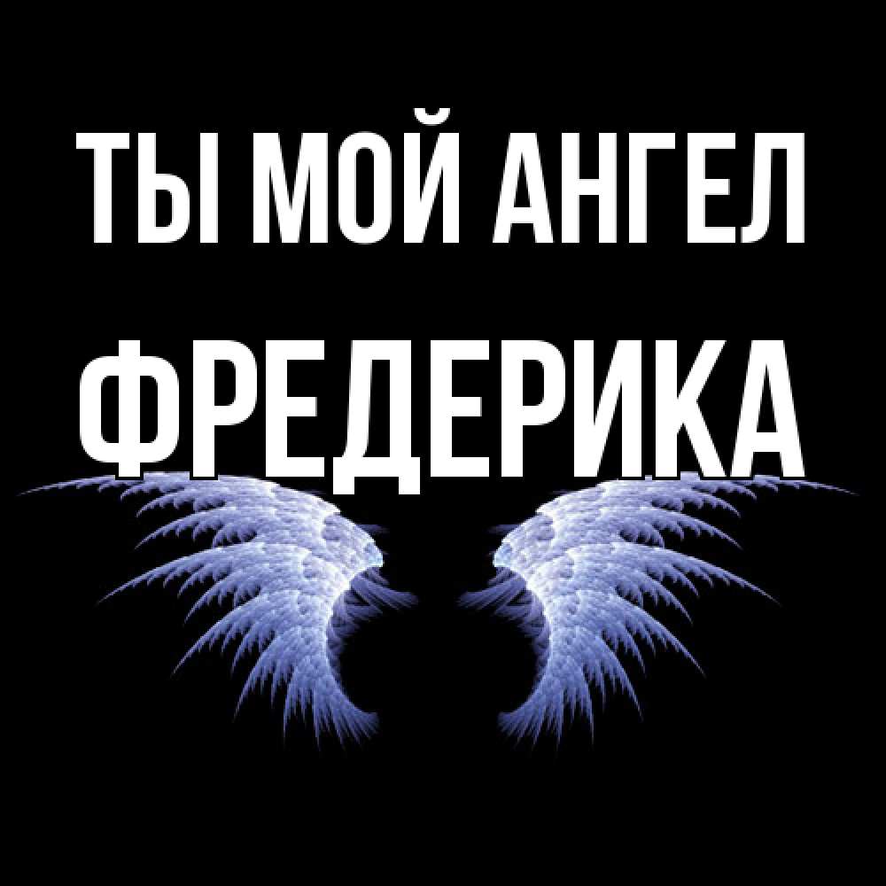 Открытка на каждый день с именем, Фредерика Ты мой ангел ангельские крылья на черном фоне Прикольная открытка с пожеланием онлайн скачать бесплатно 