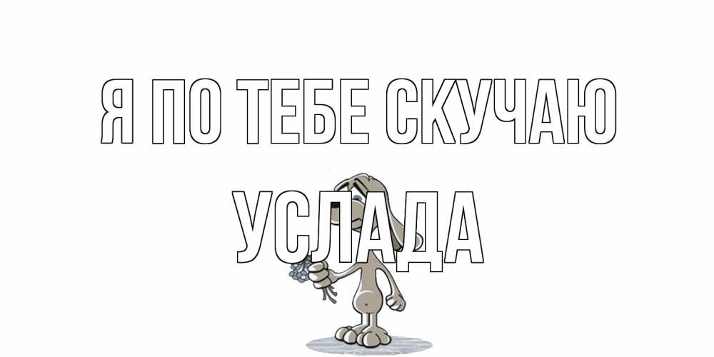 Открытка на каждый день с именем, услада Я по тебе скучаю я по тебе скучаю с песиком Прикольная открытка с пожеланием онлайн скачать бесплатно 