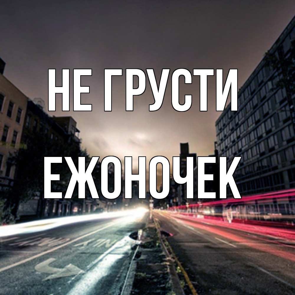 Открытка на каждый день с именем, Ежоночек Не грусти съемка ночью Прикольная открытка с пожеланием онлайн скачать бесплатно 