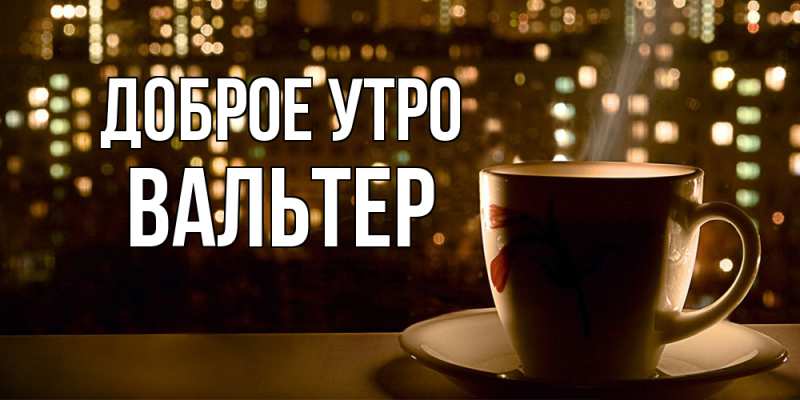 Картинка Доброе утро, Вальтер