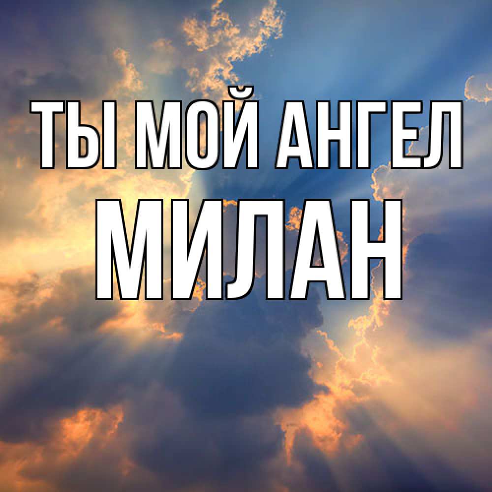 Открытка на каждый день с именем, Милан Ты мой ангел ангельский свет сквозь облака Прикольная открытка с пожеланием онлайн скачать бесплатно 
