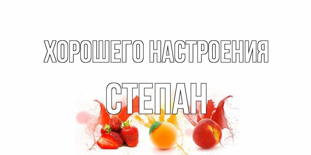 Открытка на каждый день с именем, Степан Хорошего настроения фрукты, сок Прикольная открытка с пожеланием онлайн скачать бесплатно 