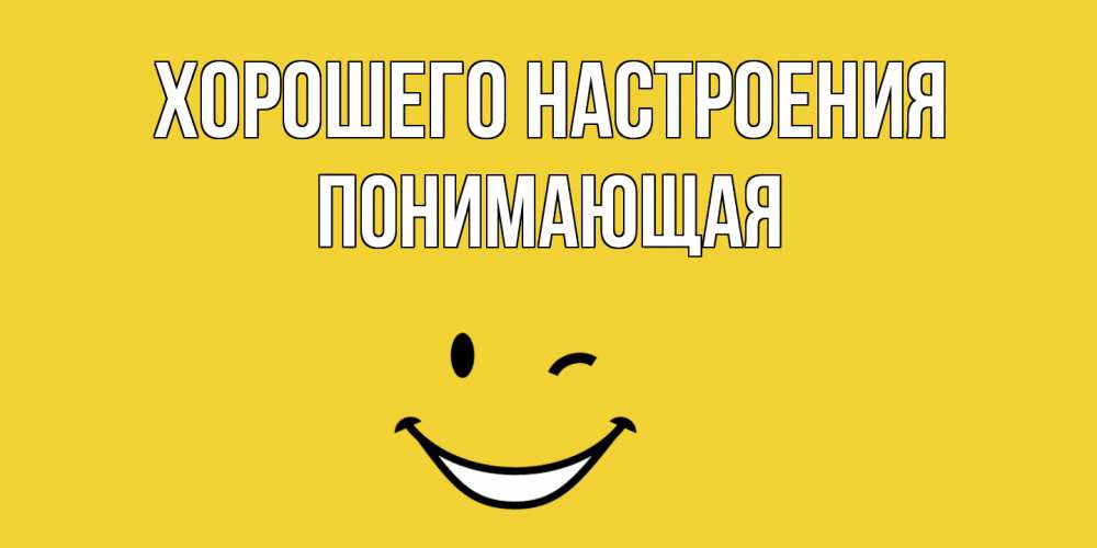 Открытка на каждый день с именем, Понимающая Хорошего настроения смайл Прикольная открытка с пожеланием онлайн скачать бесплатно 