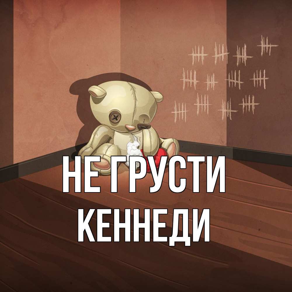 Открытка на каждый день с именем, Кеннеди Не грусти мишку бросила хозяйка Прикольная открытка с пожеланием онлайн скачать бесплатно 
