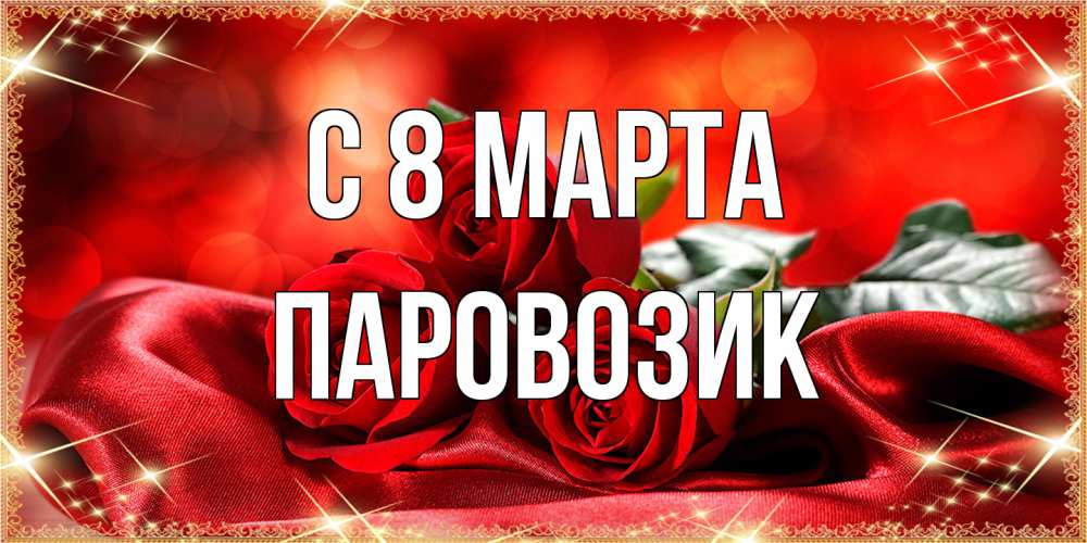 Открытка на каждый день с именем, паровозик C 8 МАРТА открытка красного цвета с розами на 8 марта Прикольная открытка с пожеланием онлайн скачать бесплатно 