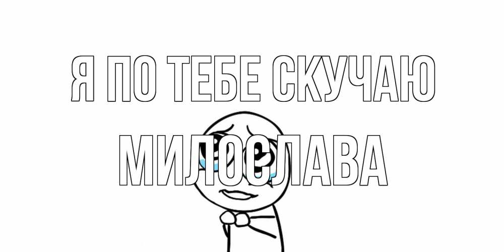 Открытка на каждый день с именем, Милослава Я по тебе скучаю я по тебе скучаю с тролль фейсом Прикольная открытка с пожеланием онлайн скачать бесплатно 