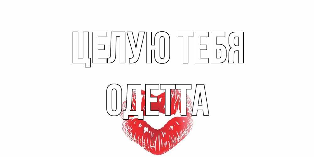 Открытка на каждый день с именем, Одетта Целую тебя поцелуй Прикольная открытка с пожеланием онлайн скачать бесплатно 