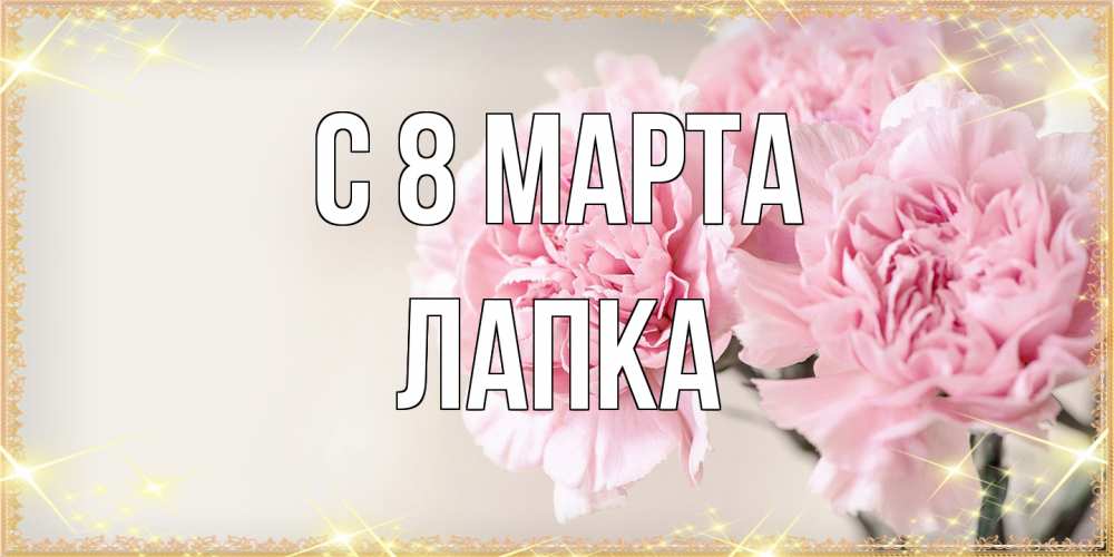 Открытка на каждый день с именем, лапка C 8 МАРТА открытка с розовыми цветами в рамочке с подписью на 8 марта Прикольная открытка с пожеланием онлайн скачать бесплатно 