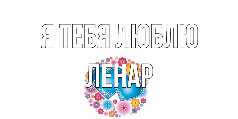 Открытка на каждый день с именем, Ленар Я тебя люблю цветы, сердце Прикольная открытка с пожеланием онлайн скачать бесплатно 