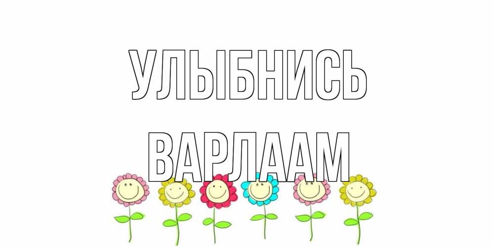 Открытка на каждый день с именем, Варлаам Улыбнись улыбка, цветы Прикольная открытка с пожеланием онлайн скачать бесплатно 