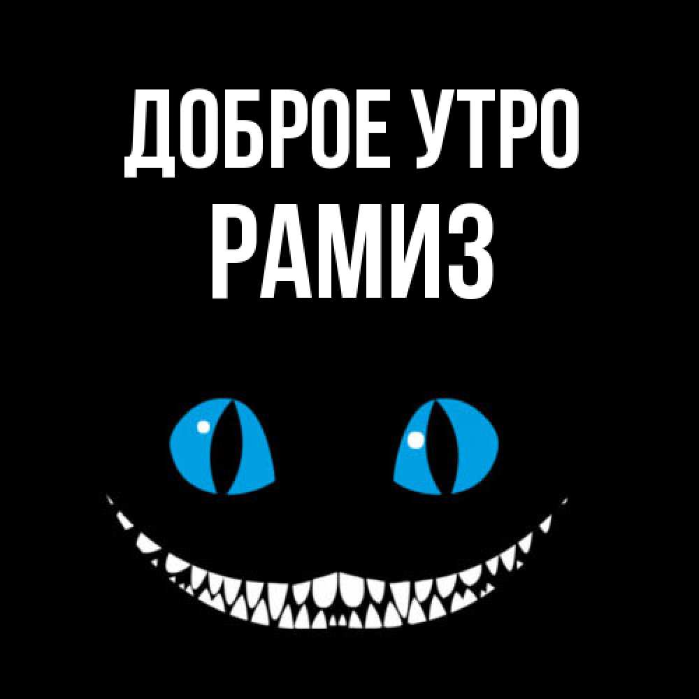 Открытка на каждый день с именем, Рамиз Доброе утро голубые глаза и зубки Прикольная открытка с пожеланием онлайн скачать бесплатно 