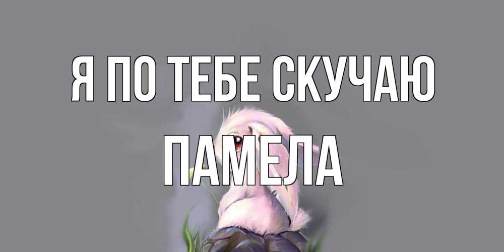 Открытка на каждый день с именем, Памела Я по тебе скучаю заяц Прикольная открытка с пожеланием онлайн скачать бесплатно 