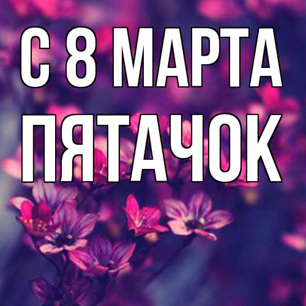 Открытка на каждый день с именем, Пятачок C 8 МАРТА небольшие цветы 1 Прикольная открытка с пожеланием онлайн скачать бесплатно 