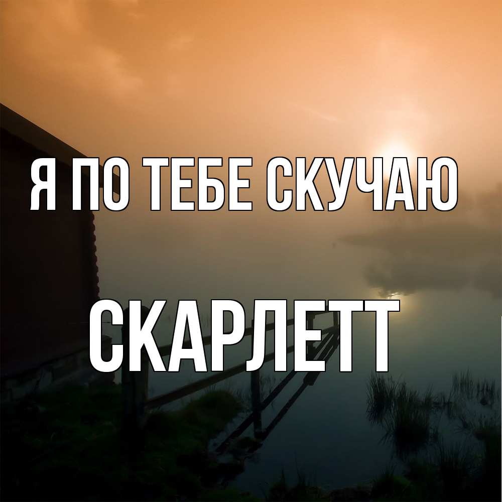 Открытка на каждый день с именем, Скарлетт Я по тебе скучаю приходи ко мне на чай Прикольная открытка с пожеланием онлайн скачать бесплатно 