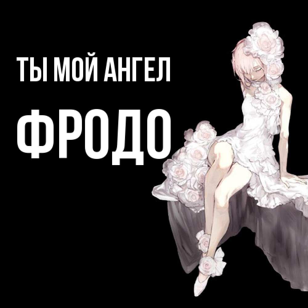 Открытка на каждый день с именем, Фродо Ты мой ангел девушка в стиле аниме как ангел Прикольная открытка с пожеланием онлайн скачать бесплатно 