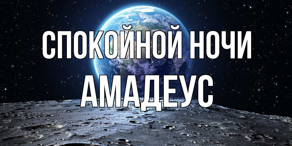 Открытка на каждый день с именем, Амадеус Спокойной ночи красивая космическая открытка Прикольная открытка с пожеланием онлайн скачать бесплатно 