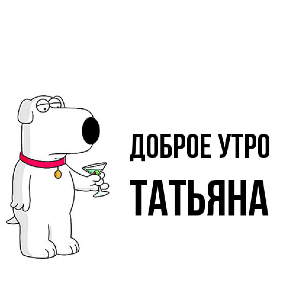 Открытка на каждый день с именем, Татьяна Доброе утро герои мультфильмов белый пес Прикольная открытка с пожеланием онлайн скачать бесплатно 