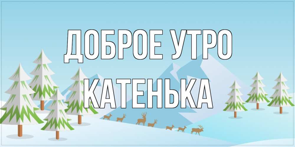 Открытка на каждый день с именем, Катенька Доброе утро поздравления зимой Прикольная открытка с пожеланием онлайн скачать бесплатно 