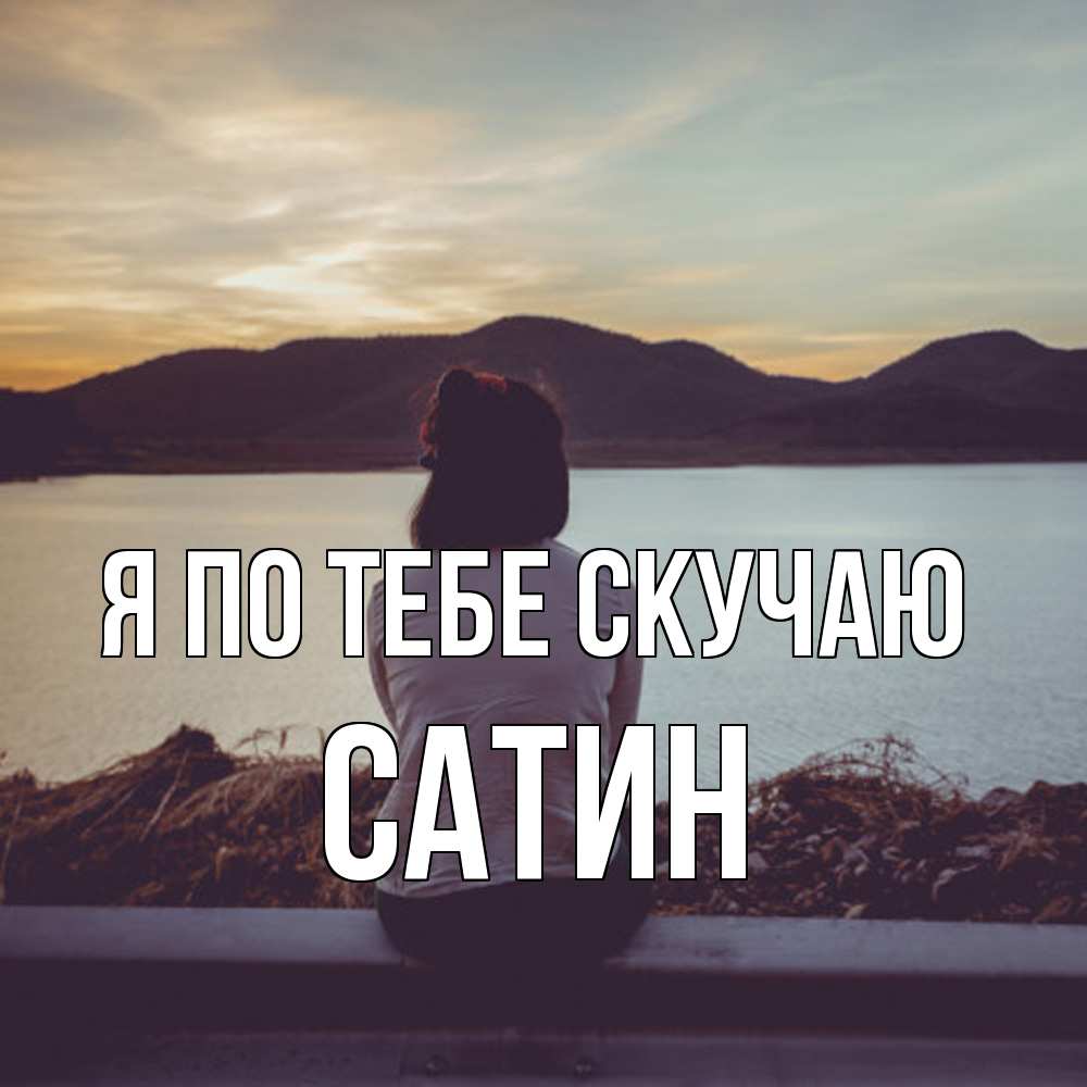 Открытка на каждый день с именем, Сатин Я по тебе скучаю я уже соскучилась Прикольная открытка с пожеланием онлайн скачать бесплатно 