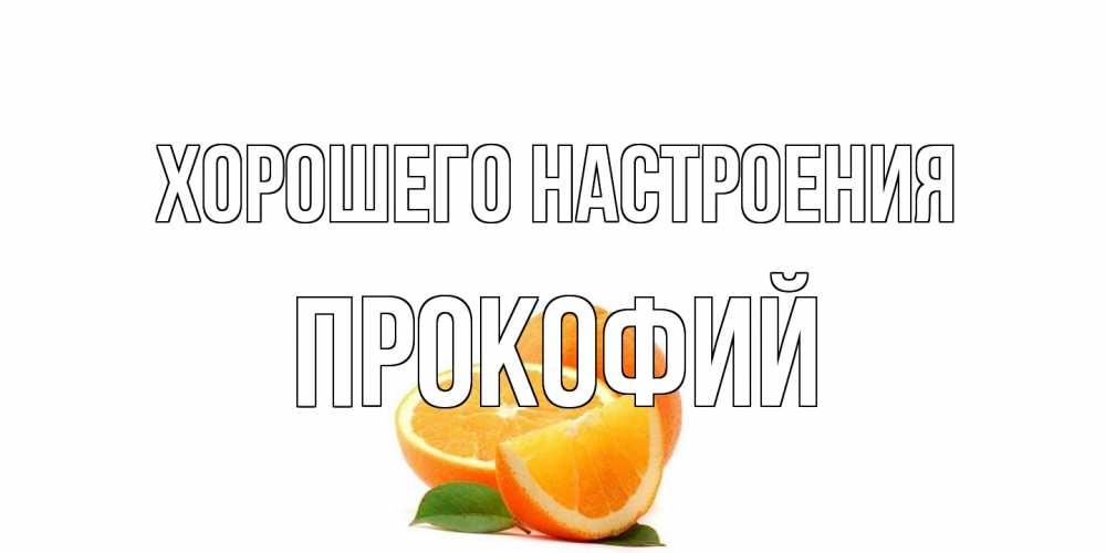Открытка на каждый день с именем, Прокофий Хорошего настроения мандарин Прикольная открытка с пожеланием онлайн скачать бесплатно 