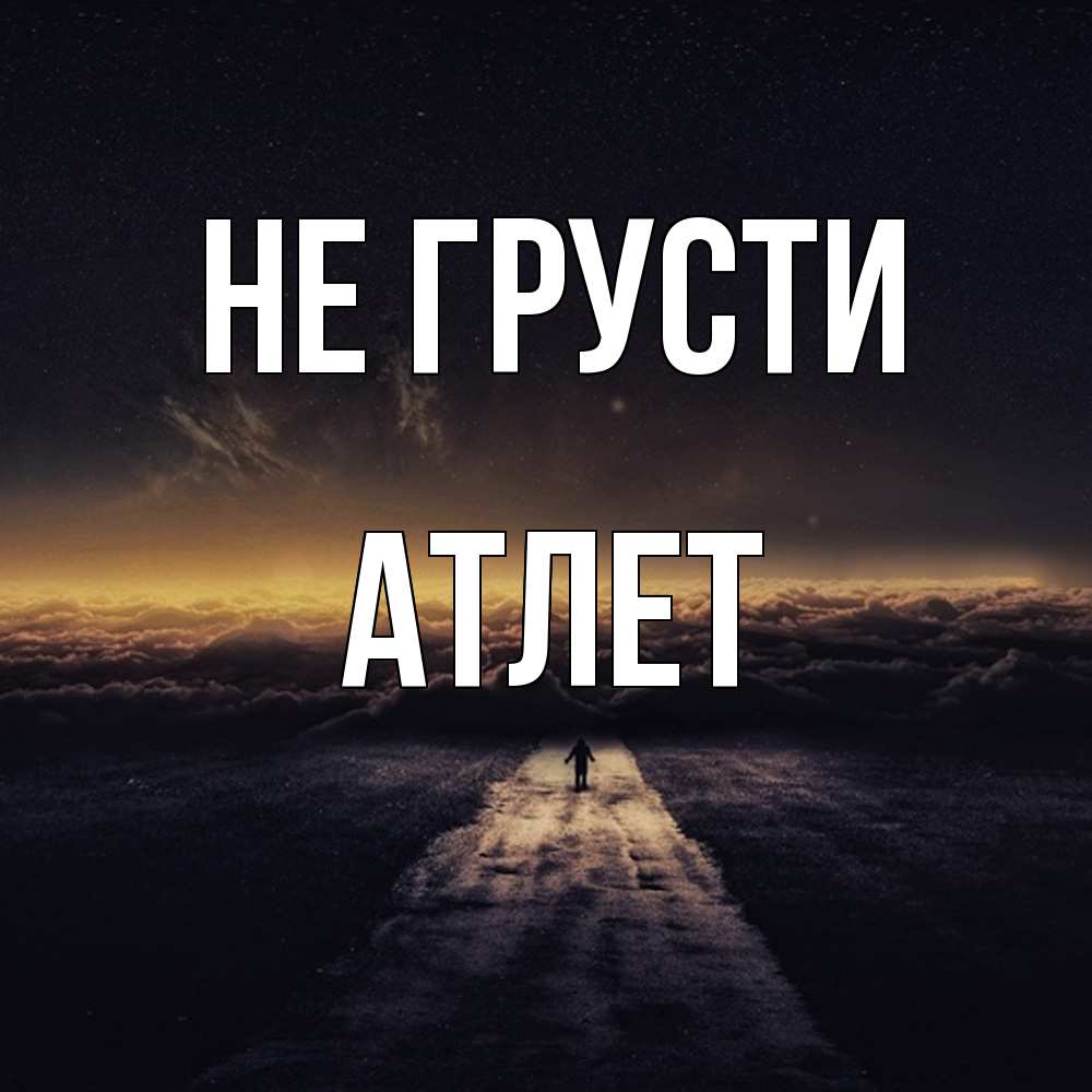 Открытка на каждый день с именем, Атлет Не грусти дорога в никуда Прикольная открытка с пожеланием онлайн скачать бесплатно 