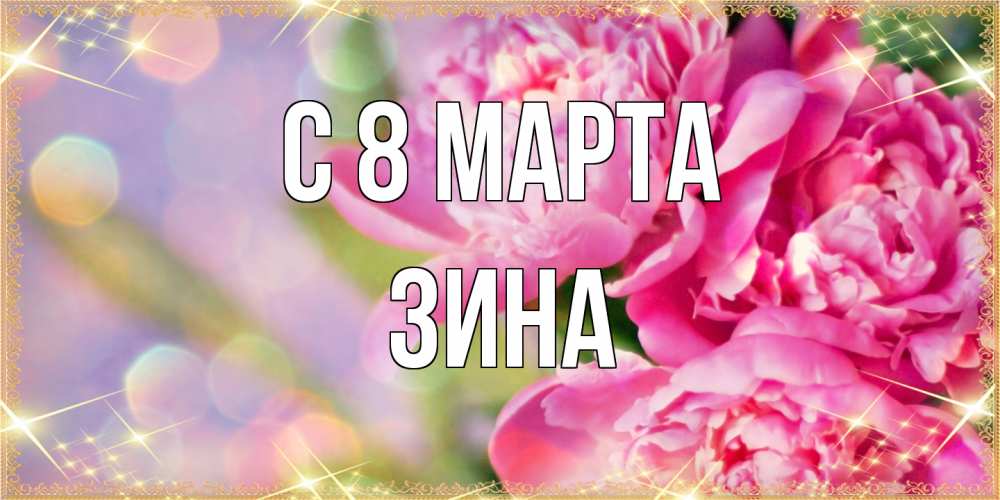 Открытка на каждый день с именем, Зина C 8 МАРТА красивые открытки с текстом для любимых дам Прикольная открытка с пожеланием онлайн скачать бесплатно 