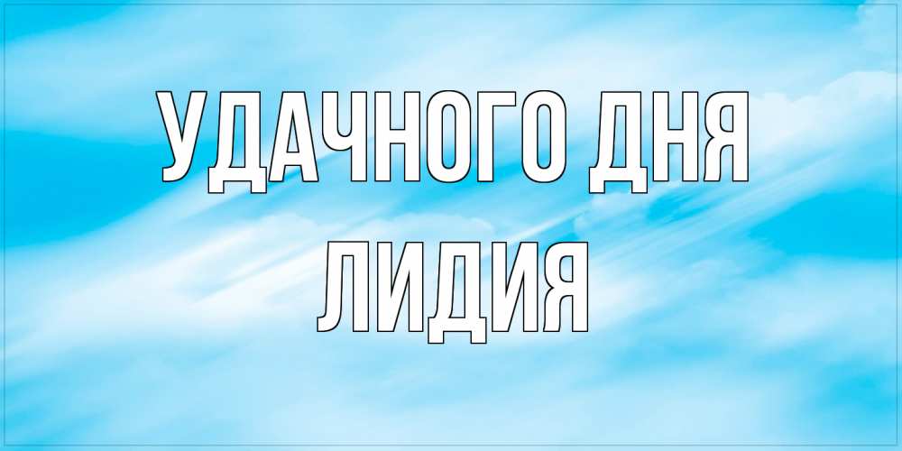 Открытка на каждый день с именем, Лидия Удачного дня абстрактная открытка Прикольная открытка с пожеланием онлайн скачать бесплатно 